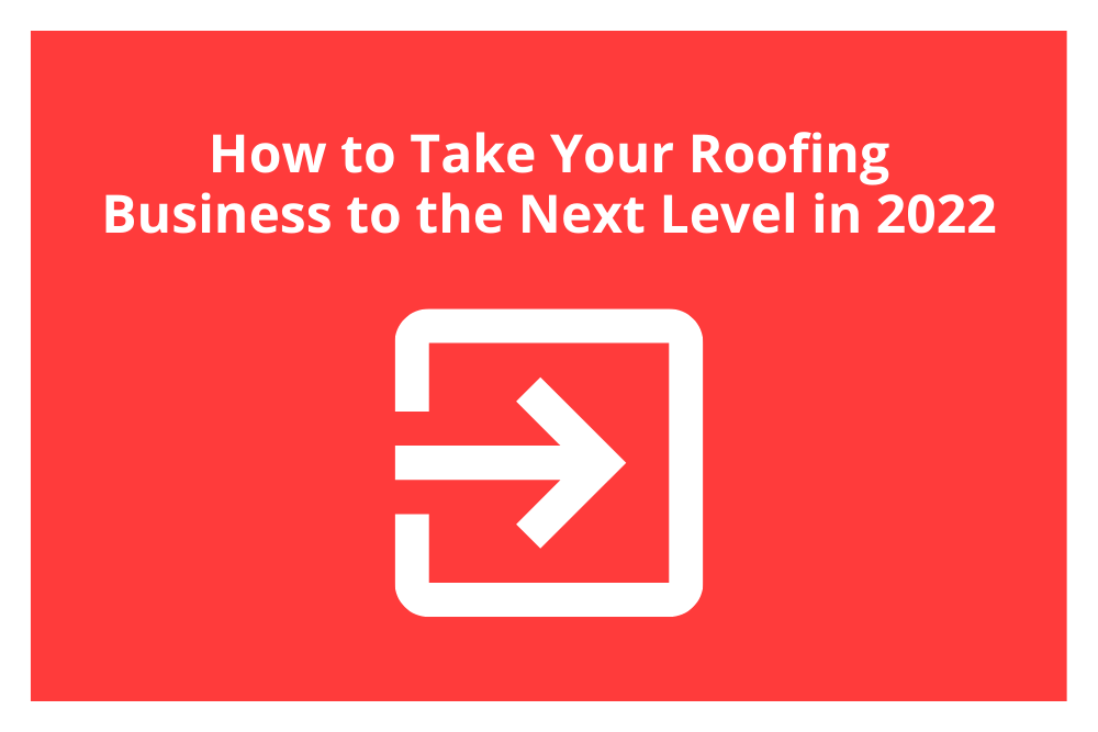 How to Take Your Roofing Business to the Next Level in 2022
